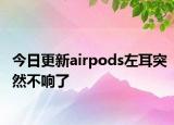 今日更新airpods左耳突然不响了