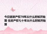 今日更新产权70年从什么时候开始算 住房产权七十年从什么时候开始算