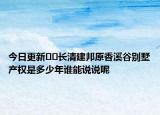 今日更新﻿﻿长清建邦原香溪谷别墅产权是多少年谁能说说呢