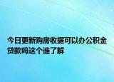 今日更新购房收据可以办公积金贷款吗这个谁了解