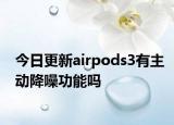 今日更新airpods3有主动降噪功能吗