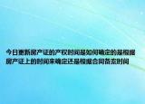 今日更新房产证的产权时间是如何确定的是根据房产证上的时间来确定还是根据合同备案时间