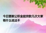 今日更新公积金能贷款几次大家有什么说法不