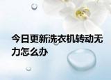 今日更新洗衣机转动无力怎么办