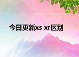 今日更新xs xr区别