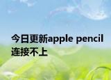 今日更新apple pencil连接不上