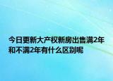 今日更新大产权新房出售满2年和不满2年有什么区别呢