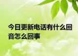今日更新电话有什么回音怎么回事