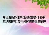 今日更新外地户口买房需要什么手续 外地户口苏州买房需要什么条件
