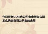 今日更新﻿﻿住房公积金余额怎么算怎么确定自己公积金的余额