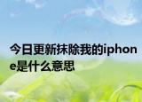 今日更新抹除我的iphone是什么意思