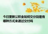 今日更新公积金如何交分别是有哪种方式来通过交付吗