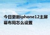 今日更新iphone12主屏幕布局怎么设置