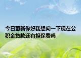 今日更新你好我想问一下现在公积金贷款还有担保费吗