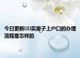 今日更新﻿﻿买房子上户口的办理流程是怎样的