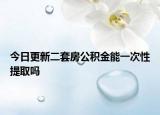 今日更新二套房公积金能一次性提取吗