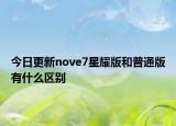 今日更新nove7星耀版和普通版有什么区别