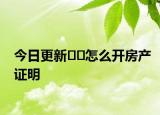 今日更新﻿﻿怎么开房产证明