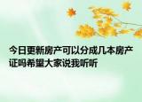 今日更新房产可以分成几本房产证吗希望大家说我听听