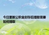 今日更新公积金封存后提取需要如何提取