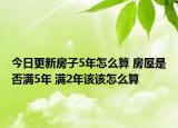 今日更新房子5年怎么算 房屋是否满5年 满2年该该怎么算
