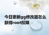 今日更新gg修改器怎么获得root权限