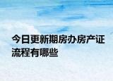 今日更新期房办房产证流程有哪些