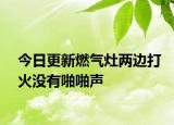 今日更新燃气灶两边打火没有啪啪声