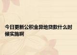 今日更新公积金异地贷款什么时候实施啊