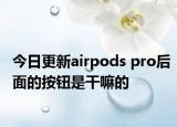 今日更新airpods pro后面的按钮是干嘛的