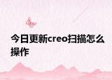 今日更新creo扫描怎么操作
