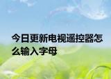 今日更新电视遥控器怎么输入字母