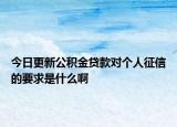 今日更新公积金贷款对个人征信的要求是什么啊