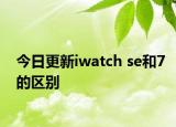 今日更新iwatch se和7的区别