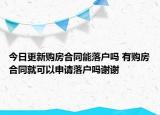 今日更新购房合同能落户吗 有购房合同就可以申请落户吗谢谢