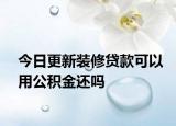 今日更新装修贷款可以用公积金还吗