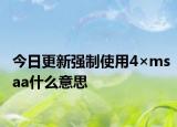 今日更新强制使用4×msaa什么意思