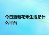 今日更新花禾生活是什么平台
