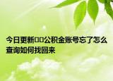 今日更新﻿﻿公积金账号忘了怎么查询如何找回来