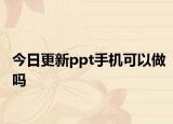 今日更新ppt手机可以做吗