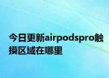 今日更新airpodspro触摸区域在哪里