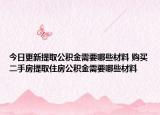 今日更新提取公积金需要哪些材料 购买二手房提取住房公积金需要哪些材料