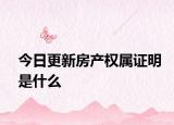 今日更新房产权属证明是什么