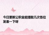 今日更新公积金能提取几次各位发表一下呀