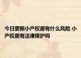 今日更新小产权房有什么风险 小产权房有法律保护吗