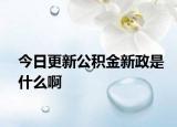 今日更新公积金新政是什么啊