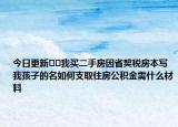 今日更新﻿﻿我买二手房因省契税房本写我孩子的名如何支取住房公积金需什么材料