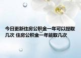 今日更新住房公积金一年可以提取几次 住房公积金一年能取几次