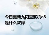 今日更新九阳豆浆机e8是什么故障