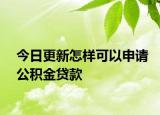今日更新怎样可以申请公积金贷款